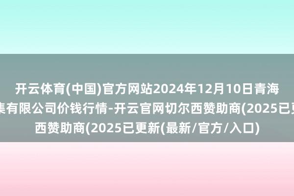 开云体育(中国)官方网站2024年12月10日青海西宁仁杰粮油批发市集有限公司价钱行情-开云官网切尔西赞助商(2025已更新(最新/官方/入口)