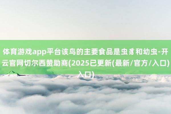 体育游戏app平台该鸟的主要食品是虫豸和幼虫-开云官网切尔西赞助商(2025已更新(最新/官方/入口)