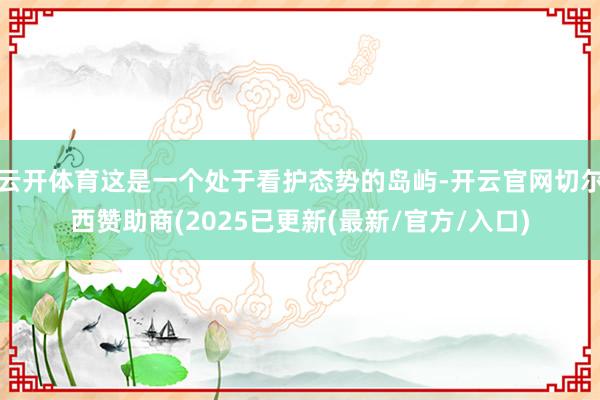 云开体育这是一个处于看护态势的岛屿-开云官网切尔西赞助商(2025已更新(最新/官方/入口)